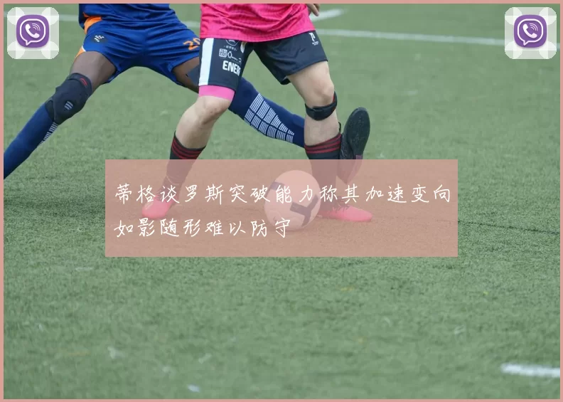 蒂格谈罗斯突破能力称其加速变向如影随形难以防守