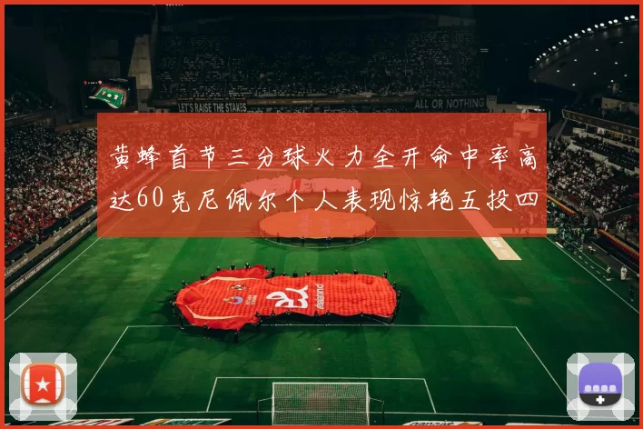 黄蜂首节三分球火力全开命中率高达60克尼佩尔个人表现惊艳五投四中
