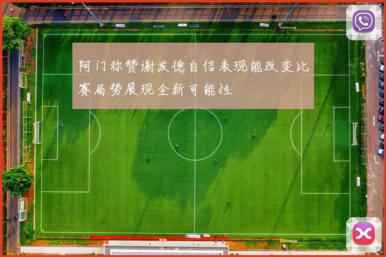 阿门称赞谢泼德自信表现能改变比赛局势展现全新可能性