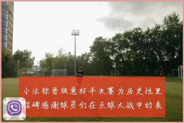 小法称晋级意杯半决赛为历史性里程碑感谢球员们在点球大战中的表现