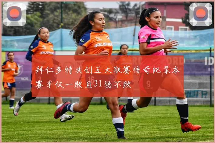 拜仁多特共创五大联赛传奇纪录本赛季仅一败且31场不败
