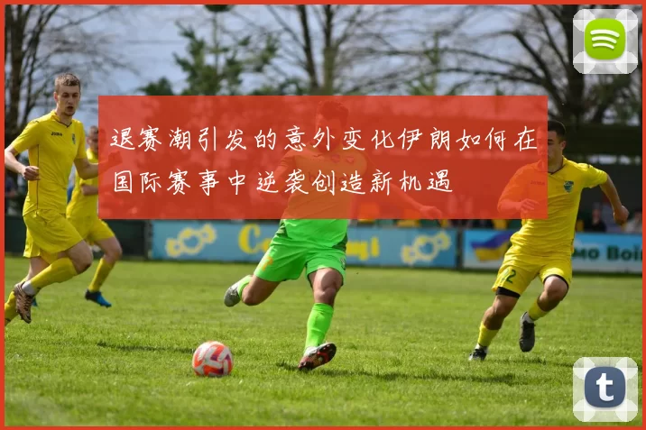 退赛潮引发的意外变化伊朗如何在国际赛事中逆袭创造新机遇
