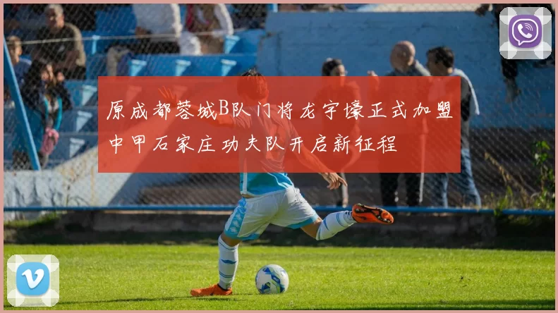 原成都蓉城B队门将龙宇壕正式加盟中甲石家庄功夫队开启新征程