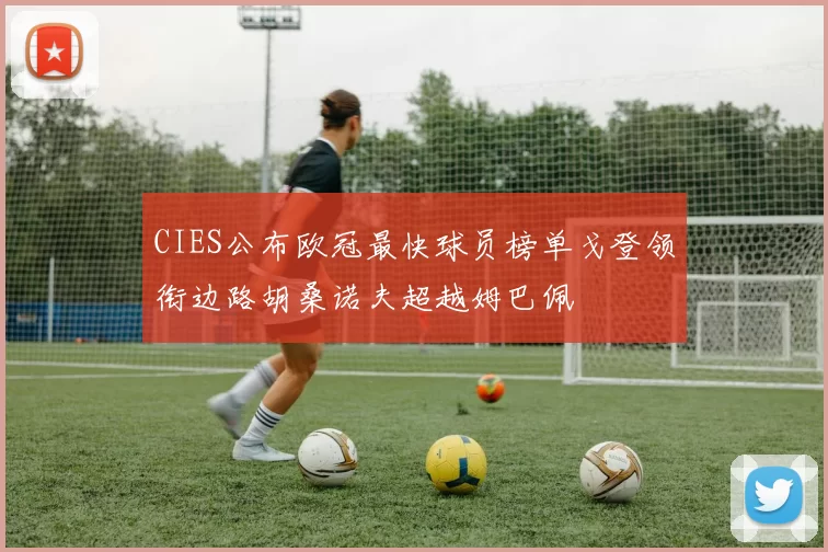 CIES公布欧冠最快球员榜单戈登领衔边路胡桑诺夫超越姆巴佩