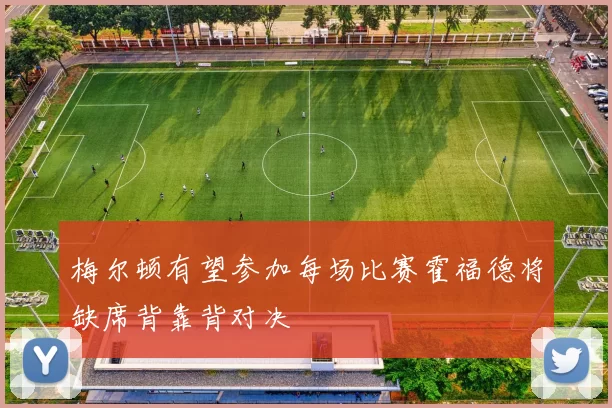 梅尔顿有望参加每场比赛霍福德将缺席背靠背对决