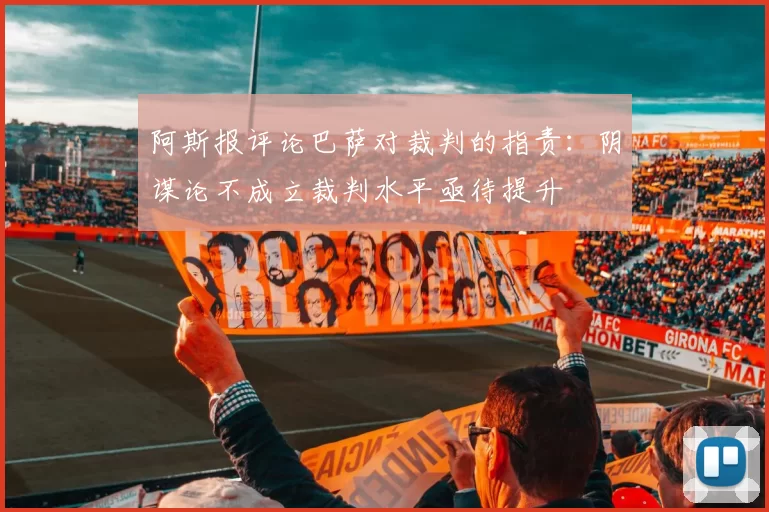 阿斯报评论巴萨对裁判的指责：阴谋论不成立裁判水平亟待提升
