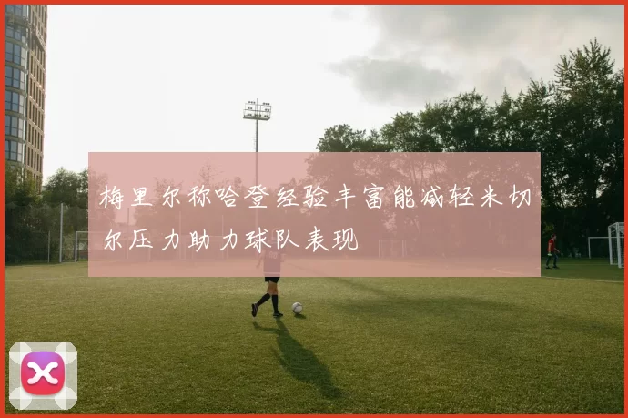 梅里尔称哈登经验丰富能减轻米切尔压力助力球队表现