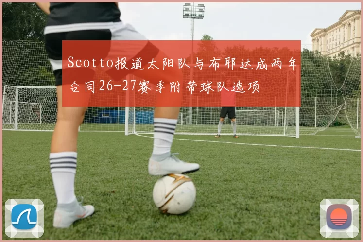 Scotto报道太阳队与布耶达成两年合同26-27赛季附带球队选项